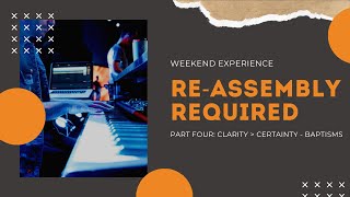 Re-Assembly Required | Part 4  | Clarity Greater Than Certainty - Baptisms | Weekend Experience