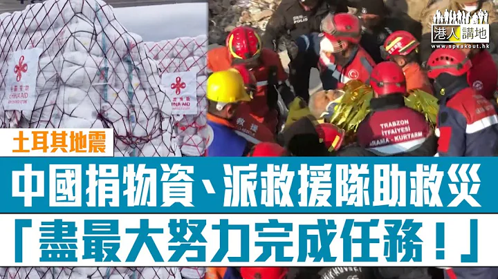 【短片】【一方有難八方支援】土耳其地震後中國救援隊、特區救援隊及社會應急力量趕赴救災 救援人員：盡最大努力完成任務！​ - 天天要聞