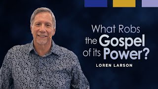 What Robs the Gospel of its Power? | Professor Loren Larson