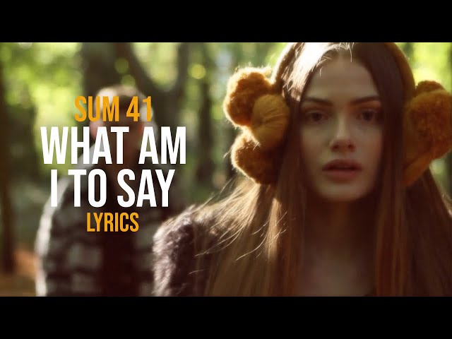 Sum 41 - What Am I To Say Lyrics