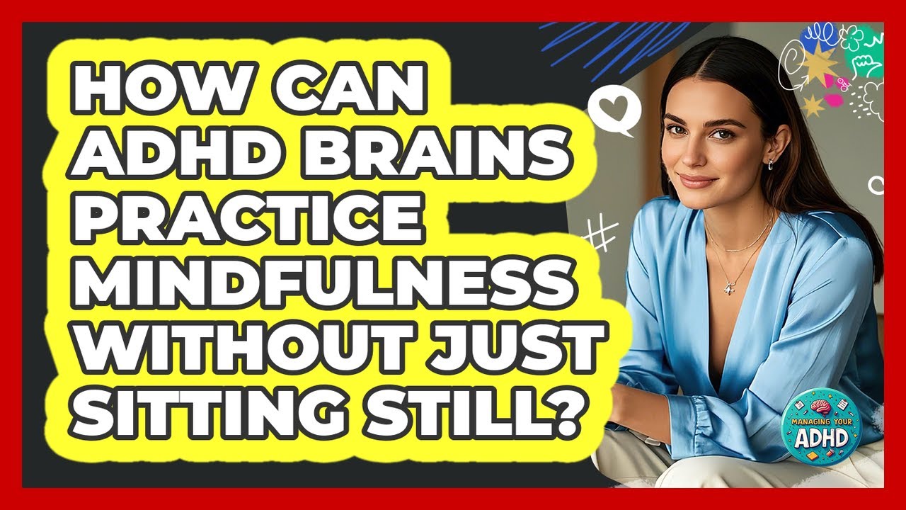 How Can ADHD Brains Practice Mindfulness Without Just Sitting Still? - Managing Your ADHD