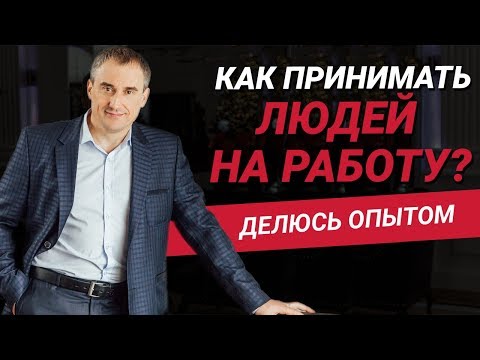 Как принимать людей на работу? | Делюсь многолетним опытом