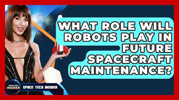 What Role Will Robots Play In Future Spacecraft Maintenance? - Space Tech Insider