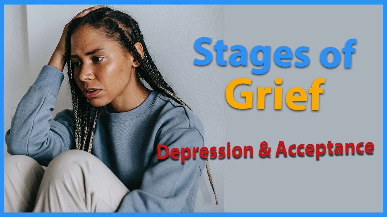 Stages Of Loss and Grief -Depression and Acceptance
