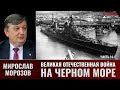 Мирослав Морозов. Великая Отечественная война на Черном море. Часть 14-1
