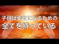 子供は、幸せに生きるために必要なものをすべてもっている
