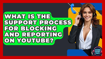 What Is The Support Process For Blocking And Reporting On YouTube? - Customer Support Coach
