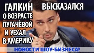 ГАЛКИН ВЫСКАЗАЛСЯ О ВОЗРАСТЕ ПУГАЧЁВОЙ И УЕХАЛ В АМЕРИКУ ГАЛКИН ВЫСКАЗАЛСЯ О ВОЗРАСТЕ ПУГАЧЁВОЙ И УЕХАЛ В АМЕРИКУ