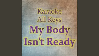 My Body Isn't Ready (Karaoke Version) - Karaoke All Keys