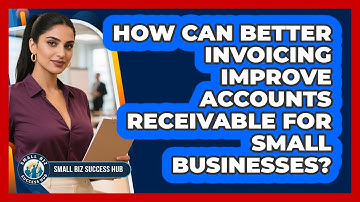 How Can Better Invoicing Improve Accounts Receivable For Small Businesses? - Small Biz Success Hub