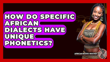 How Do Specific African Dialects Have Unique Phonetics? - African Roots And Routes