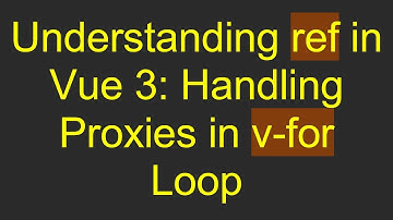 Understanding ref in Vue 3: Handling Proxies in v-for Loop