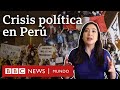 ¿Por qué han caído tantos presidentes en Perú? | BBC Mundo