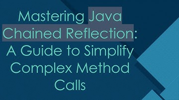Mastering Java Chained Reflection: A Guide to Simplify Complex Method Calls