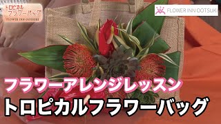 【フラワーアレンジ】トロピカルフラワーバッグ　テレビ 「楽しい花辞典」放映中 FLOWER-INN OOTSUKI