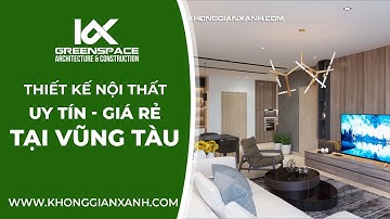 ĐƠN VỊ THIẾT KẾ NỘI THẤT GIÁ RẺ NHẤT VŨNG TÀU | KIẾN TRÚC KHÔNG GIAN XANH
