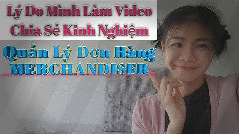 Mục Đích Mình Làm Video Chia Sẻ Kinh Nghiệm Công Việc Merchandiser Quản Lý Đơn Hàng