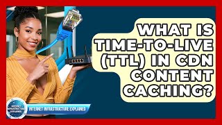 What Is Time-To-Live (TTL) In CDN Content Caching? - Internet Infrastructure Explained