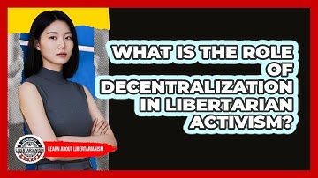 What Is The Role Of Decentralization In Libertarian Activism? - Learn About Libertarianism