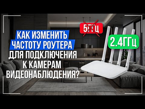 Как изменить частоту роутера 2,4ГГц и 5ГГц для подключения к камерам видеонаблюдения?