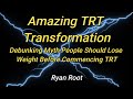 Amazing trt transformation debunking myth people should lose weight before commencing trtryan root