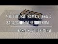 ЧТО ГОТОВИТ ВАМ СУДЬБА С ЗАГАДАННЫМ ЧЕЛОВЕКОМ. КАКИЕ ПЕРЕМЕНЫ ЖДУТ В БЛИЖАЙШЕМ БУДУЩЕМ?