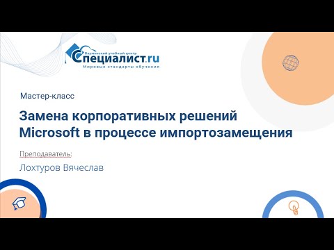 Замена корпоративных решений Microsoft в процессе импортозамещения. Мастер-класс.
