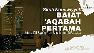 Ustadz DR Syafiq Riza Basalamah MA - Sirah Nabawiyyah : Baiat 'Aqabah Pertama