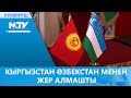 КЫРГЫЗСТАН ӨЗБЕКСТАН МЕНЕН ЖЕР АЛМАШТЫ