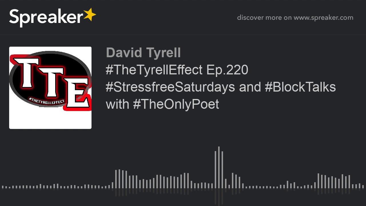#TheTyrellEffect Ep.220 #StressfreeSaturdays and #BlockTalks with #TheOnlyPoet #TheTyrellEffect Ep.220 #StressfreeSaturdays and #BlockTalks with #TheOnlyPoet
