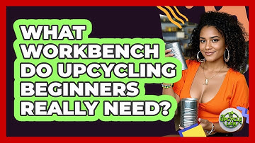 What Workbench Do Upcycling Beginners Really Need? - The Upcycle Lab