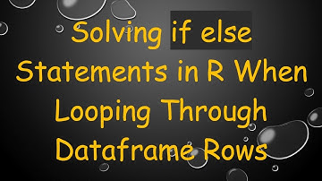 Solving if else Statements in R When Looping Through Dataframe Rows