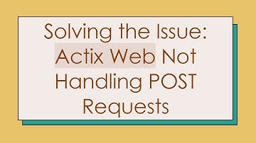 Solving the Issue: Actix Web Not Handling POST Requests