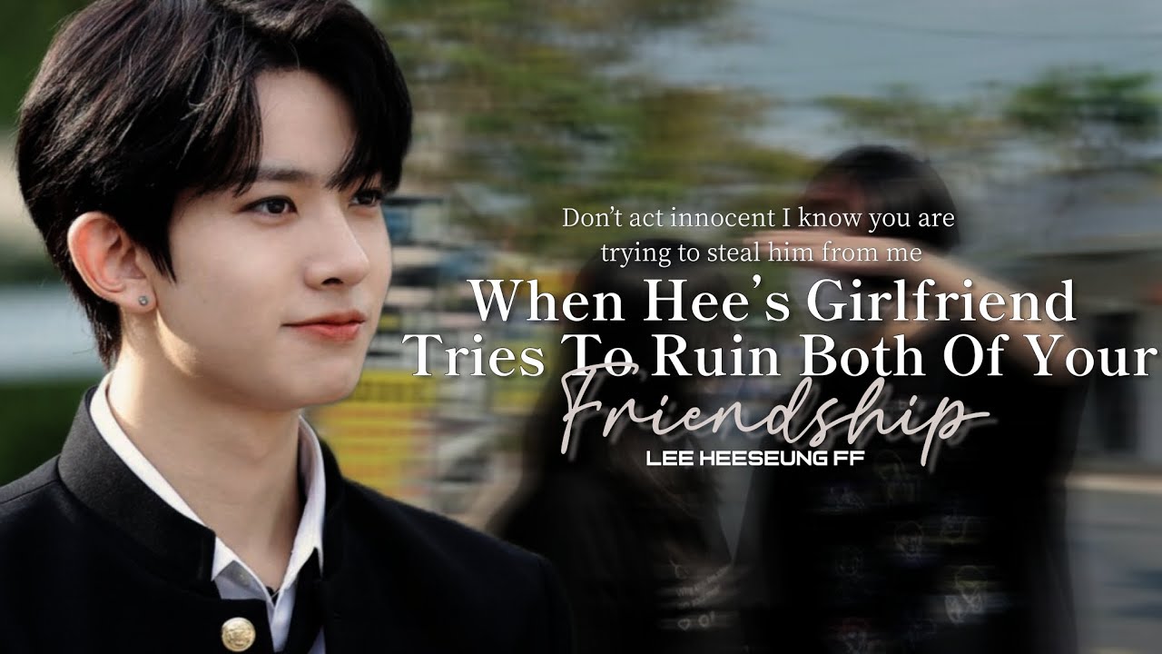 Hee's Girlfriend Tries To Ruin Both Of Your Friendship || Lee Heeseung ...