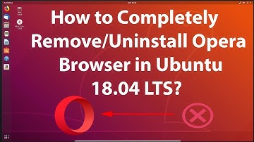How to Completely Remove or Uninstall Opera Browser in Ubuntu 18.04 LTS?