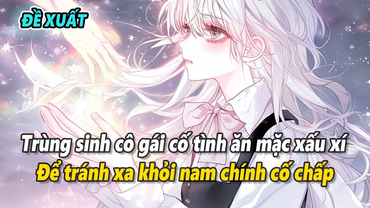 [Đề xuất] Trùng sinh cô gái cố tình ăn mặc xấu xí để không lọt vào mắt xanh của nam chính cố chấp