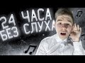 24 ЧАСА БЕЗ СЛУХА | ВЫУЧИЛ ЯЗЫК ГЛУХОНЕМЫХ