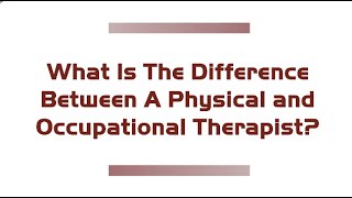 What is the Difference Between a Physical and Occupational Therapist?