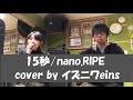 15秒/nano.RIPE cover by イズニワeins