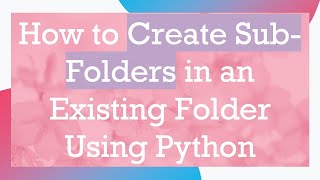 Details How to Create Sub-Folders in an Existing Folder Using Python Update