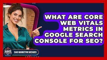 What Are Core Web Vitals Metrics In Google Search Console For SEO? - Saas Marketing Wizards