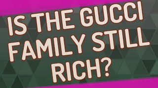 Celebrity Is the Gucci family still rich? Wealth