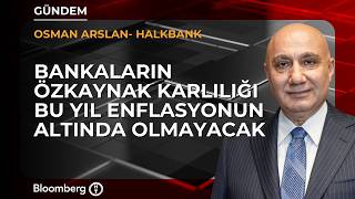 Bankaların özkaynak karlılığı bu yıl da enflasyonun altında olmayacak | Halkbank / Osman Arslan