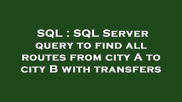 SQL : SQL Server query to find all routes from city A to city B with transfers