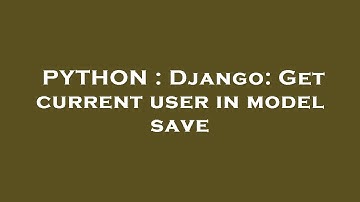 PYTHON : Django: Get current user in model save