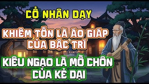 Cổ nhân dạy : Khiêm tốn là áo giáp của bậc trí, kiêu ngạo là mồ chôn của kẻ dại - Triết lý sống