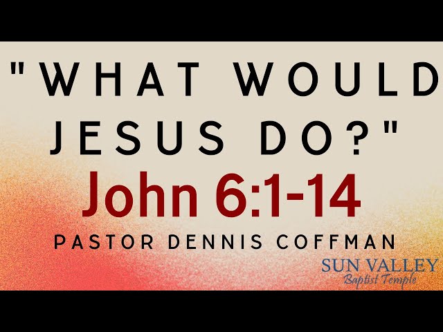 Pastor Dennis Coffman "What Would Jesus Do?" John 6:1-14