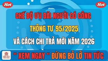Chế Độ Ưu Đãi Người Có Công Năm 2026. Thông Tư 95/2025 Và Cách Chi Trả Mới