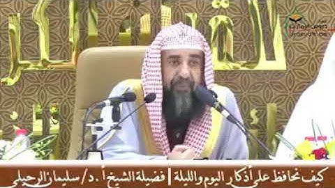 الشيخ سليمان الرحيلي حفظه الله ..كيف نحافظ علا اذكار اليوم والليلة