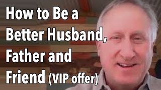 How to Be a Better Husband, Father and Friend (VIP offer)